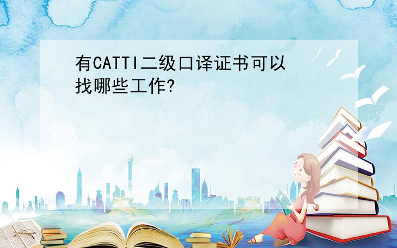 有CATTI二级口译证书可以找哪些工作?