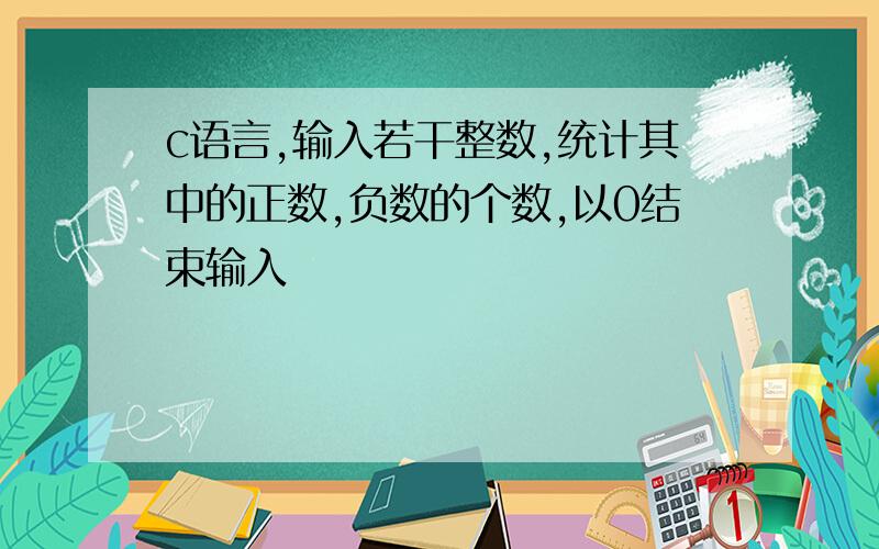 c语言,输入若干整数,统计其中的正数,负数的个数,以0结束输入