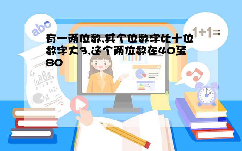 有一两位数,其个位数字比十位数字大3,这个两位数在40至80