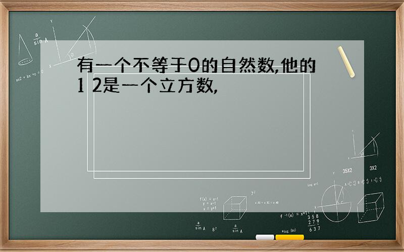 有一个不等于0的自然数,他的1 2是一个立方数,