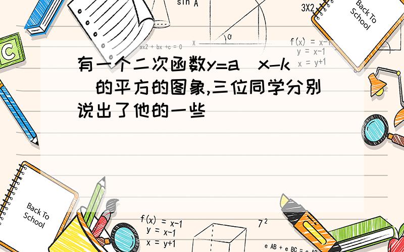 有一个二次函数y=a(x-k)的平方的图象,三位同学分别说出了他的一些