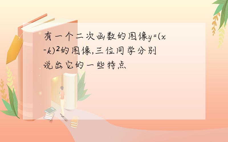 有一个二次函数的图像y=(x-k)²的图像,三位同学分别说出它的一些特点