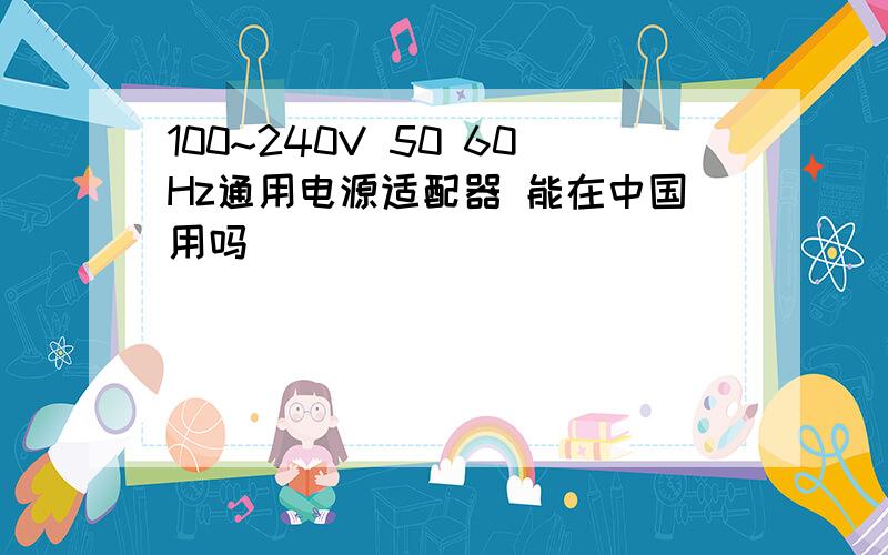 100~240V 50 60Hz通用电源适配器 能在中国用吗