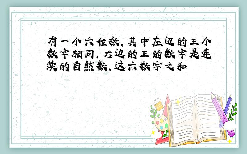 有一个六位数,其中左边的三个数字相同,右边的三的数字是连续的自然数,这六数字之和