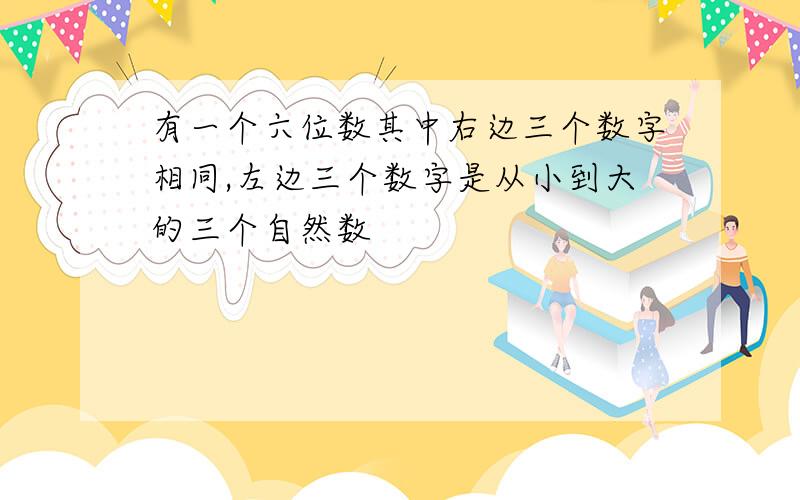 有一个六位数其中右边三个数字相同,左边三个数字是从小到大的三个自然数