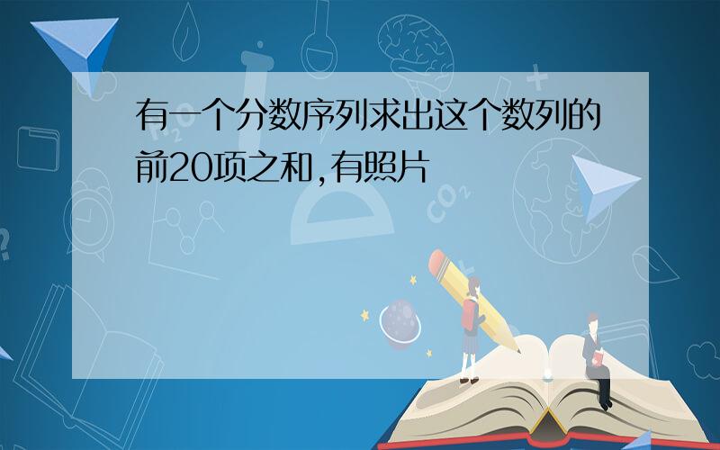 有一个分数序列求出这个数列的前20项之和,有照片