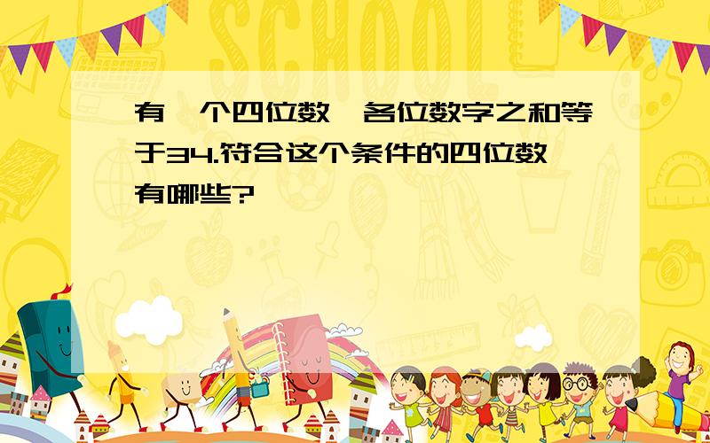 有一个四位数,各位数字之和等于34.符合这个条件的四位数有哪些?