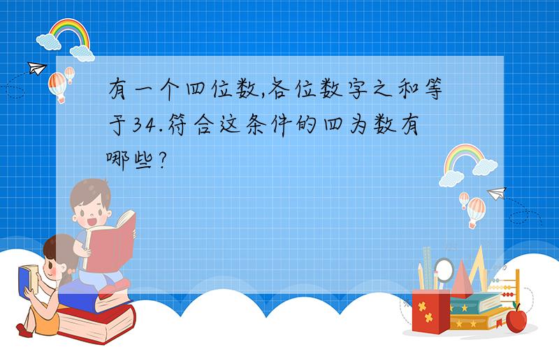 有一个四位数,各位数字之和等于34.符合这条件的四为数有哪些?