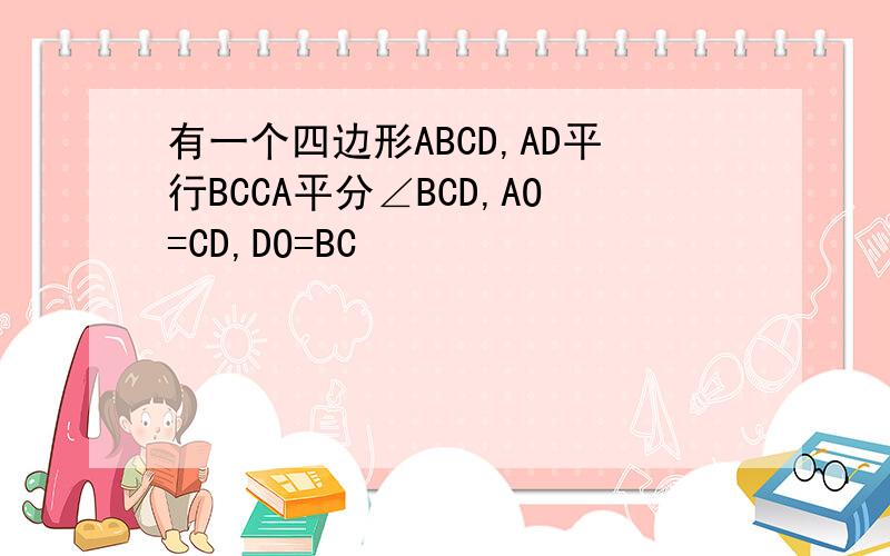 有一个四边形ABCD,AD平行BCCA平分∠BCD,AO=CD,DO=BC