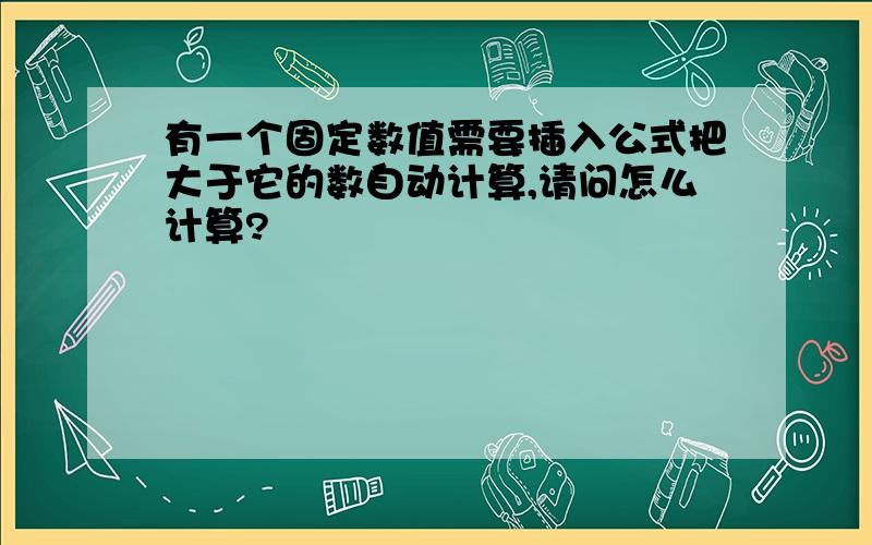 有一个固定数值需要插入公式把大于它的数自动计算,请问怎么计算?