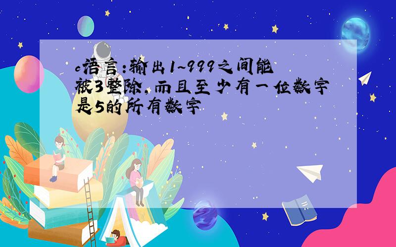 c语言:输出1~999之间能被3整除,而且至少有一位数字是5的所有数字