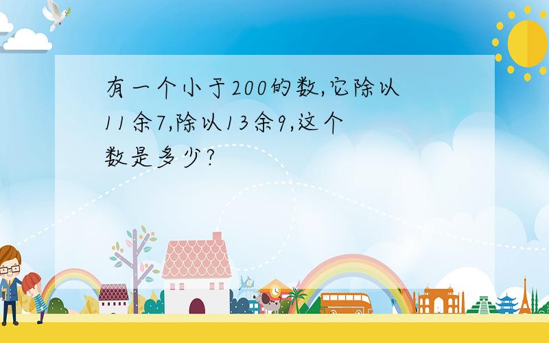 有一个小于200的数,它除以11余7,除以13余9,这个数是多少?