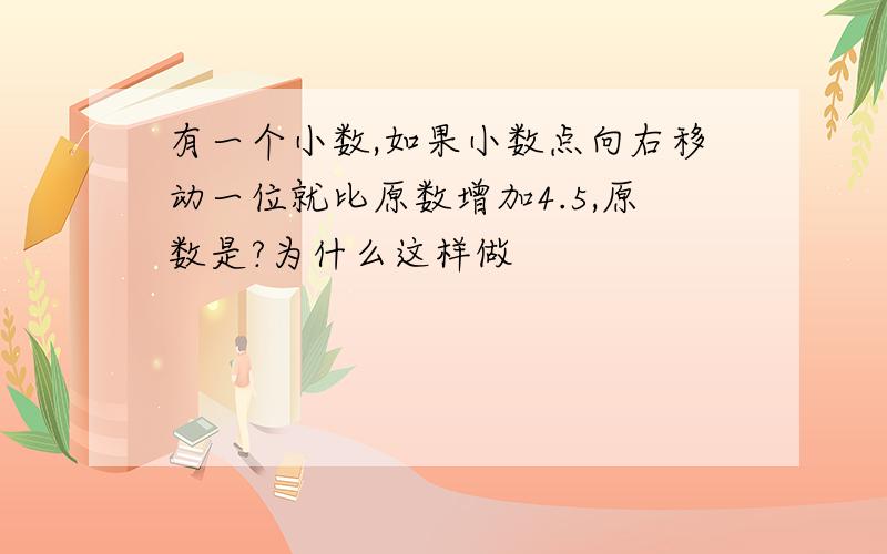 有一个小数,如果小数点向右移动一位就比原数增加4.5,原数是?为什么这样做