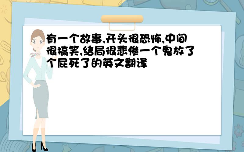 有一个故事,开头很恐怖,中间很搞笑,结局很悲惨一个鬼放了个屁死了的英文翻译