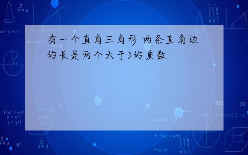 有一个直角三角形 两条直角边的长是两个大于3的质数