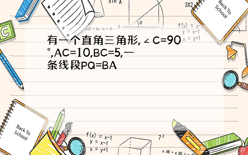 有一个直角三角形,∠C=90°,AC=10,BC=5,一条线段PQ=BA