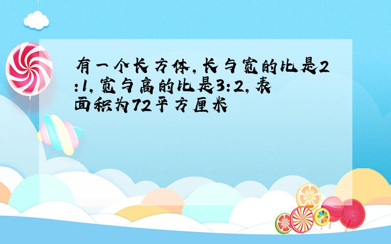 有一个长方体,长与宽的比是2:1,宽与高的比是3:2,表面积为72平方厘米