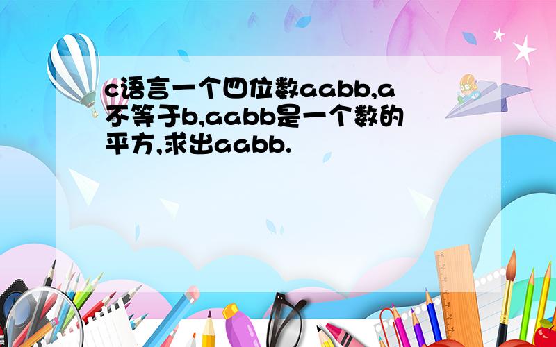 c语言一个四位数aabb,a不等于b,aabb是一个数的平方,求出aabb.