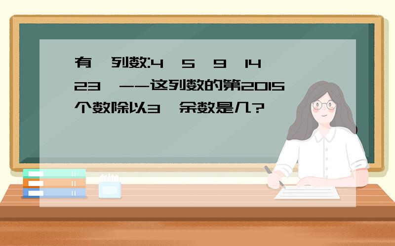 有一列数:4,5,9,14,23,--这列数的第2015个数除以3,余数是几?