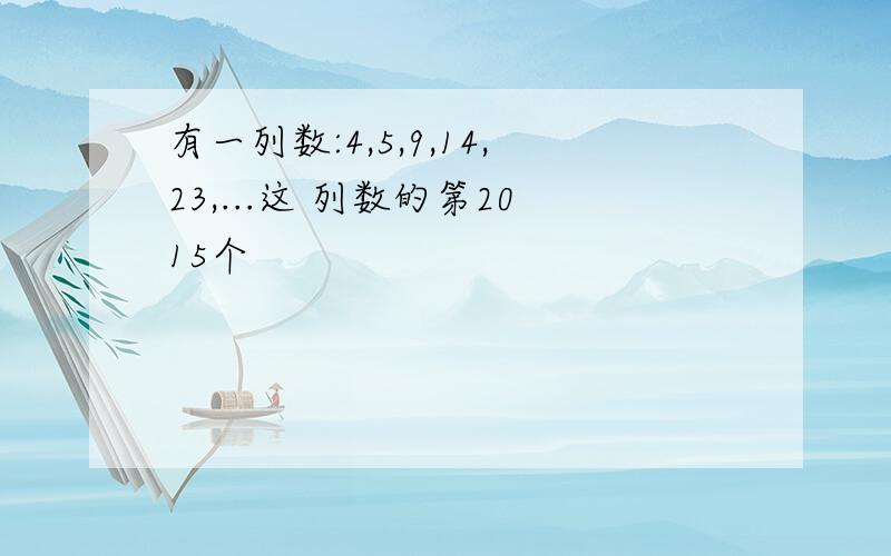 有一列数:4,5,9,14,23,...这 列数的第2015个