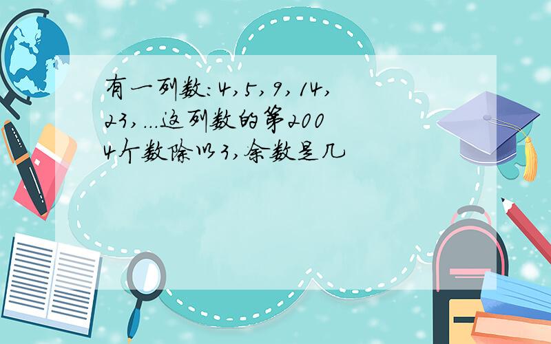 有一列数:4,5,9,14,23,...这列数的第2004个数除以3,余数是几