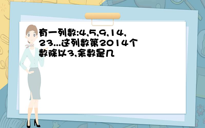 有一列数:4,5,9,14,23...这列数第2014个数除以3,余数是几