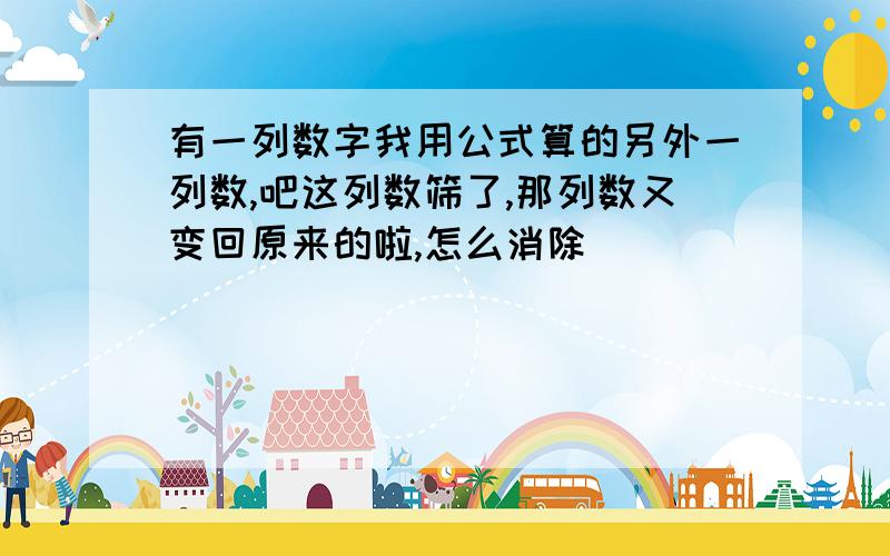 有一列数字我用公式算的另外一列数,吧这列数筛了,那列数又变回原来的啦,怎么消除