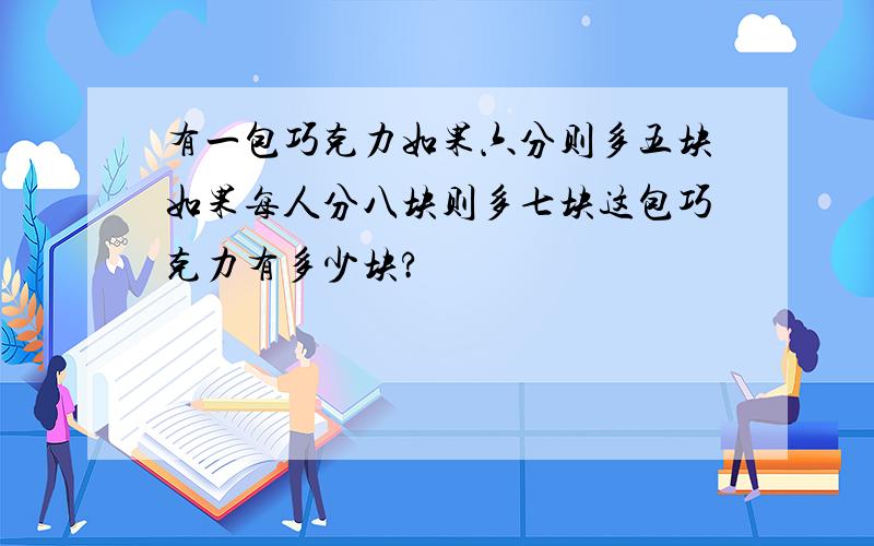 有一包巧克力如果六分则多五块如果每人分八块则多七块这包巧克力有多少块?