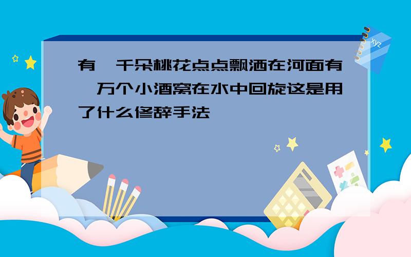 有一千朵桃花点点飘洒在河面有一万个小酒窝在水中回旋这是用了什么修辞手法