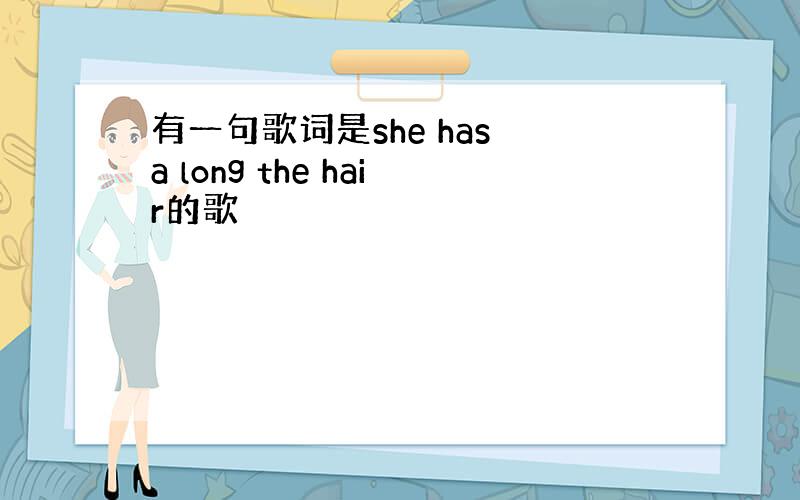 有一句歌词是she has a long the hair的歌