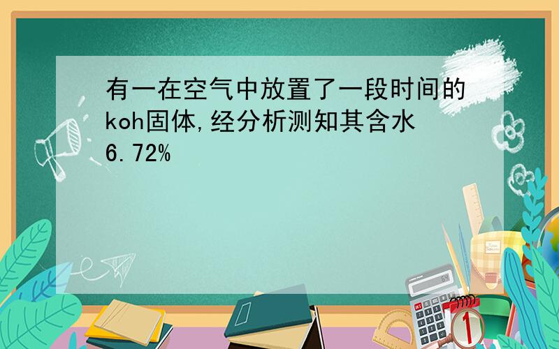 有一在空气中放置了一段时间的koh固体,经分析测知其含水6.72%