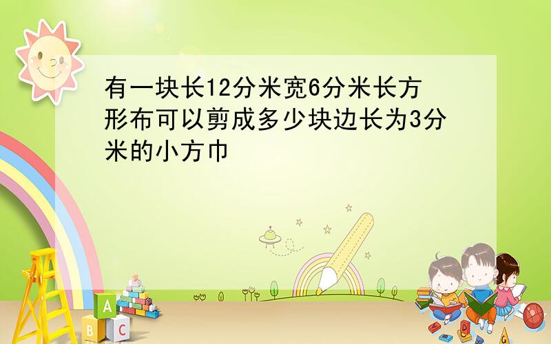 有一块长12分米宽6分米长方形布可以剪成多少块边长为3分米的小方巾