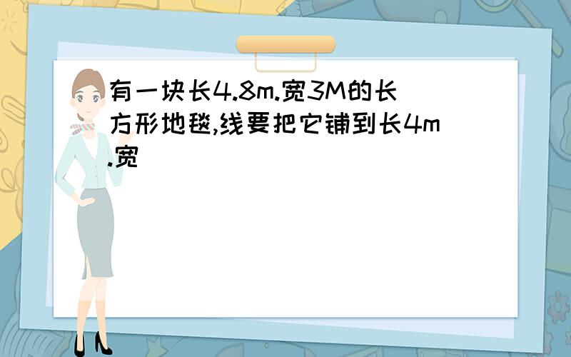 有一块长4.8m.宽3M的长方形地毯,线要把它铺到长4m.宽