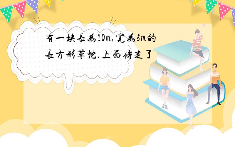 有一块长为10m,宽为5m的长方形草地.上面修建了