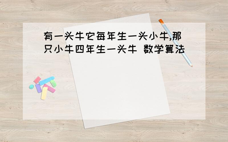 有一头牛它每年生一头小牛,那只小牛四年生一头牛 数学算法