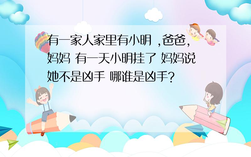 有一家人家里有小明 ,爸爸,妈妈 有一天小明挂了 妈妈说她不是凶手 哪谁是凶手?