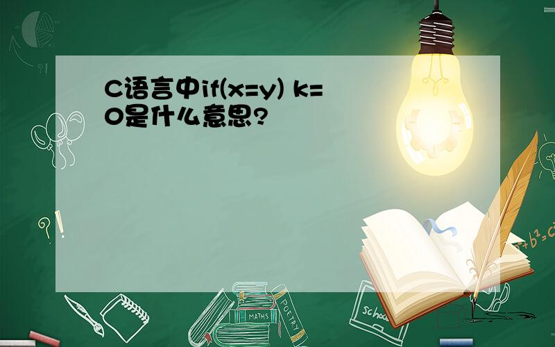 C语言中if(x=y) k=0是什么意思?