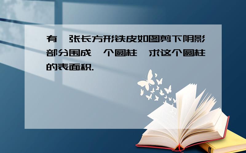 有一张长方形铁皮如图剪下阴影部分围成一个圆柱,求这个圆柱的表面积.