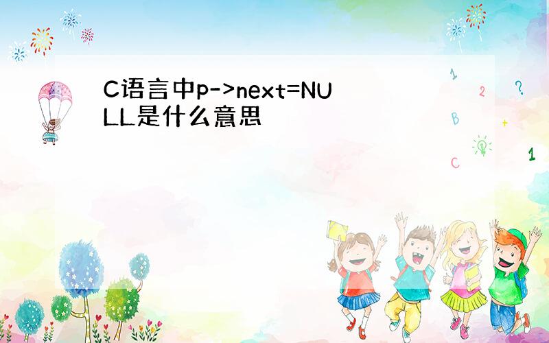 C语言中p->next=NULL是什么意思