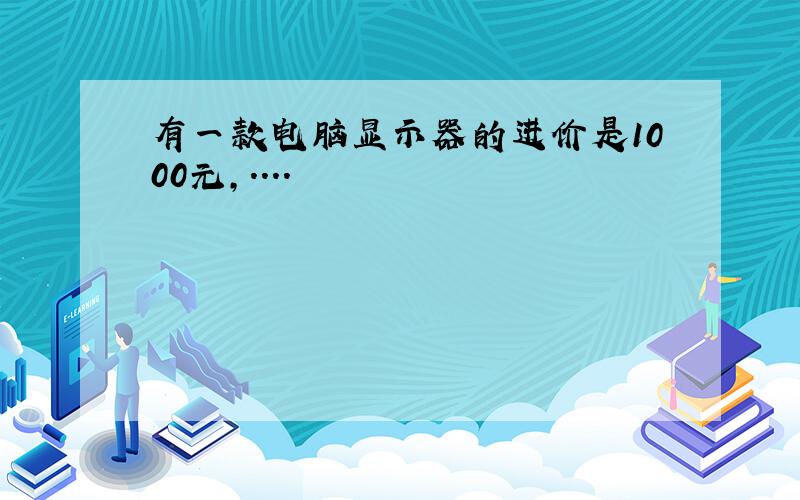 有一款电脑显示器的进价是1000元,....