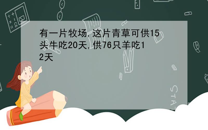 有一片牧场,这片青草可供15头牛吃20天,供76只羊吃12天