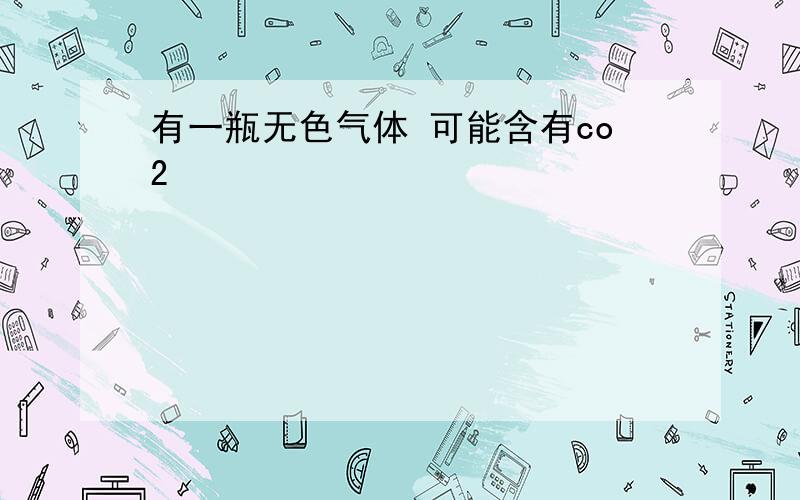 有一瓶无色气体 可能含有co2