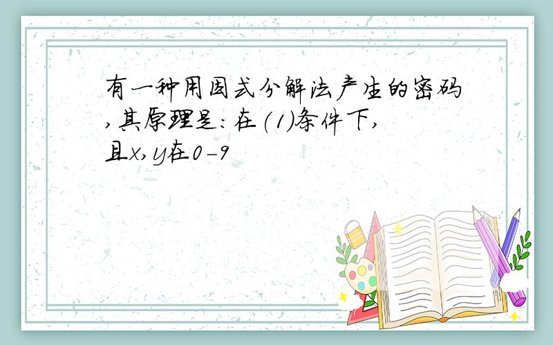 有一种用因式分解法产生的密码,其原理是:在(1)条件下,且x,y在0-9