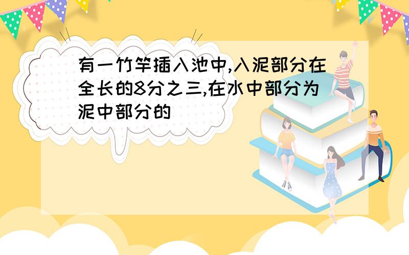 有一竹竿插入池中,入泥部分在全长的8分之三,在水中部分为泥中部分的