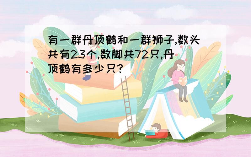 有一群丹顶鹤和一群狮子,数头共有23个,数脚共72只,丹顶鹤有多少只?