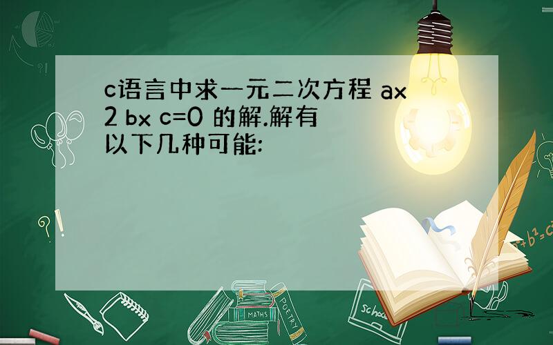 c语言中求一元二次方程 ax2 bx c=0 的解.解有以下几种可能: