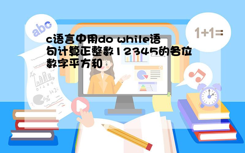 c语言中用do while语句计算正整数12345的各位数字平方和