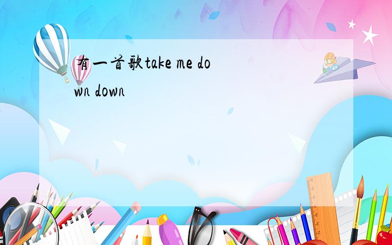 有一首歌take me down down