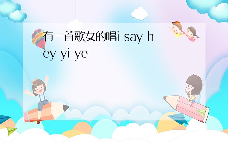 有一首歌女的唱i say hey yi ye