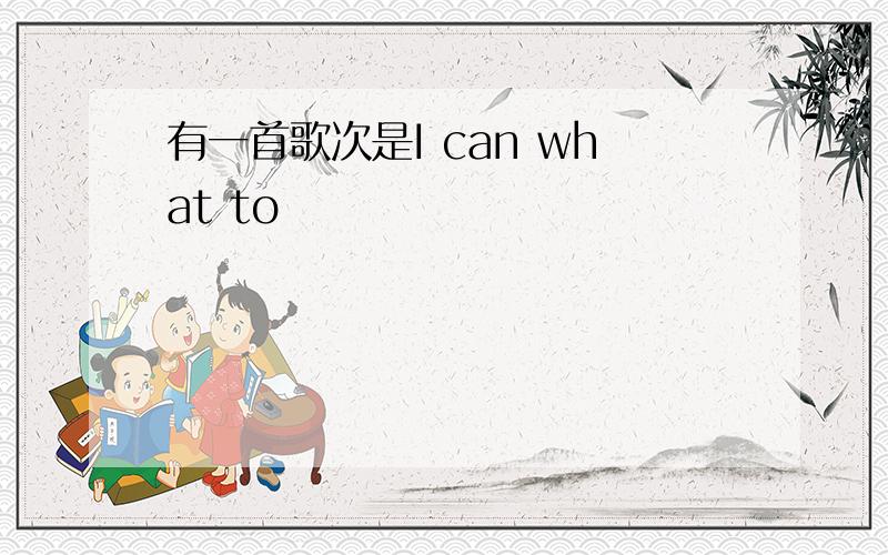 有一首歌次是I can what to